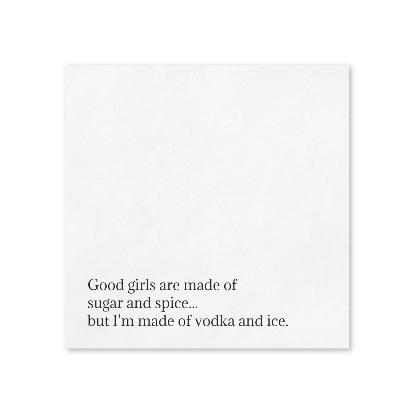 Cocktail Napkins — “Good girls are made of sugar and spice...but I’m made of vodka and ice.”